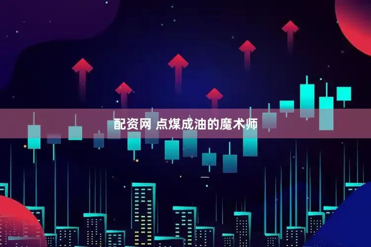 配资网 点煤成油的魔术师