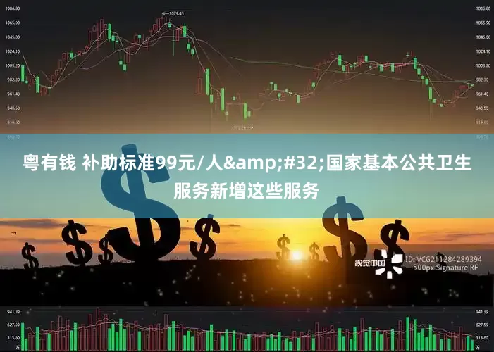 粤有钱 补助标准99元/人&#32;国家基本公共卫生服务新增这些服务