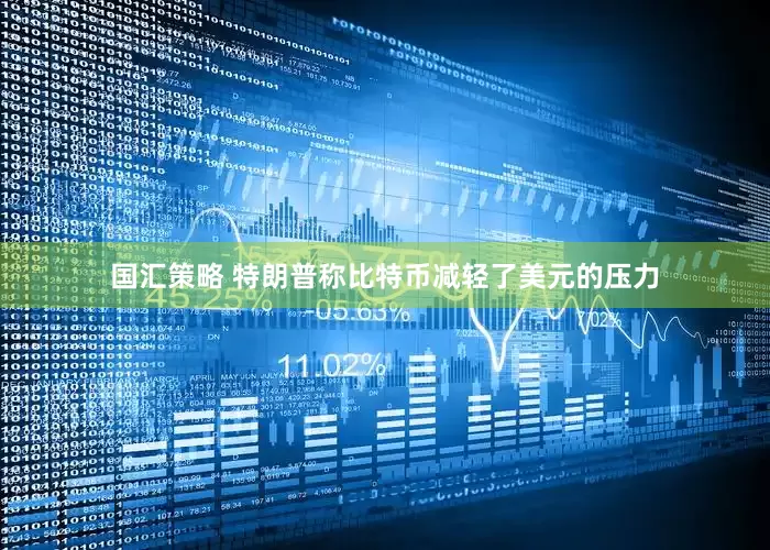 国汇策略 特朗普称比特币减轻了美元的压力