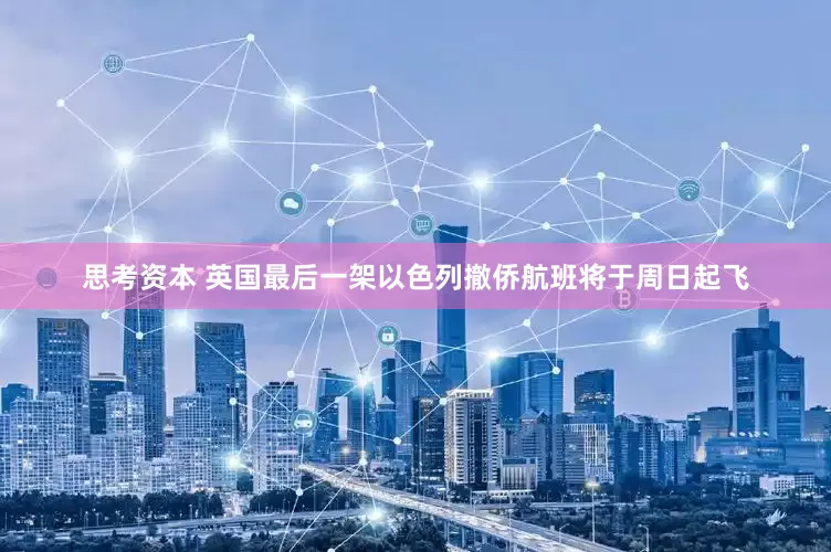 思考资本 英国最后一架以色列撤侨航班将于周日起飞
