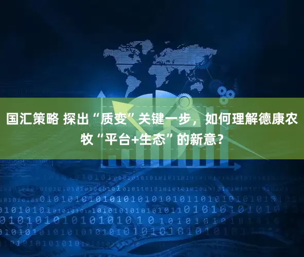 国汇策略 探出“质变”关键一步，如何理解德康农牧“平台+生态”的新意？