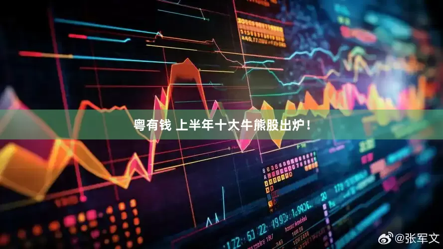 粤有钱 上半年十大牛熊股出炉！