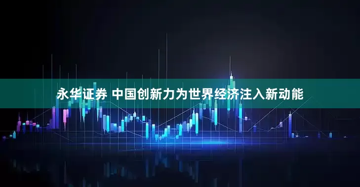 永华证券 中国创新力为世界经济注入新动能