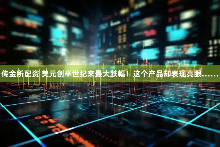 传金所配资 美元创半世纪来最大跌幅！这个产品却表现亮眼……