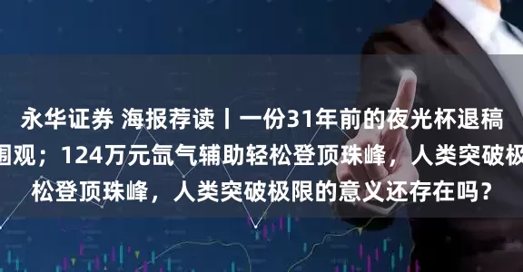 永华证券 海报荐读丨一份31年前的夜光杯退稿信，引爆20万人次围观；124万元氙气辅助轻松登顶珠峰，人类突破极限的意义还存在吗？