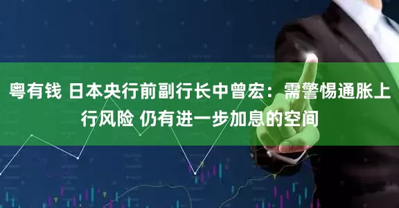 粤有钱 日本央行前副行长中曾宏：需警惕通胀上行风险 仍有进一步加息的空间