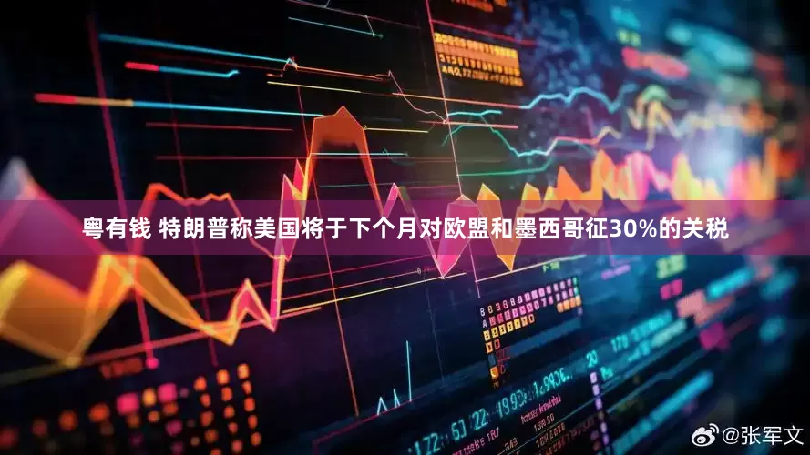 粤有钱 特朗普称美国将于下个月对欧盟和墨西哥征30%的关税