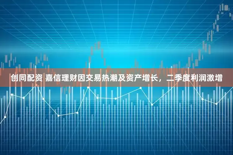 创同配资 嘉信理财因交易热潮及资产增长，二季度利润激增