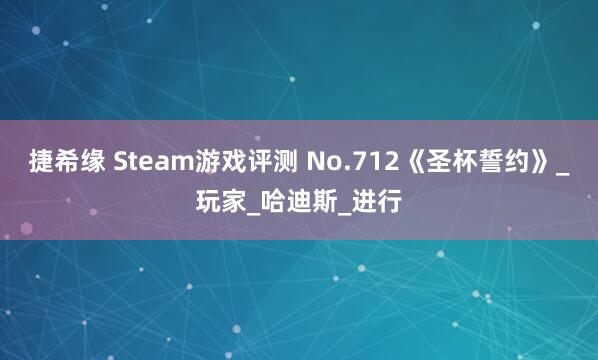 捷希缘 Steam游戏评测 No.712《圣杯誓约》_玩家_哈迪斯_进行