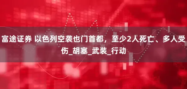 富途证券 以色列空袭也门首都，至少2人死亡、多人受伤_胡塞_武装_行动