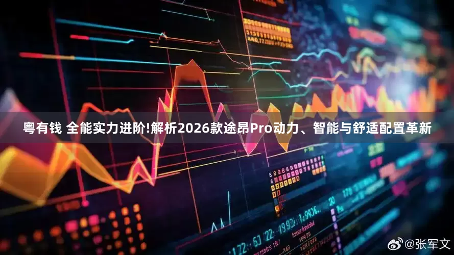 粤有钱 全能实力进阶!解析2026款途昂Pro动力、智能与舒适配置革新