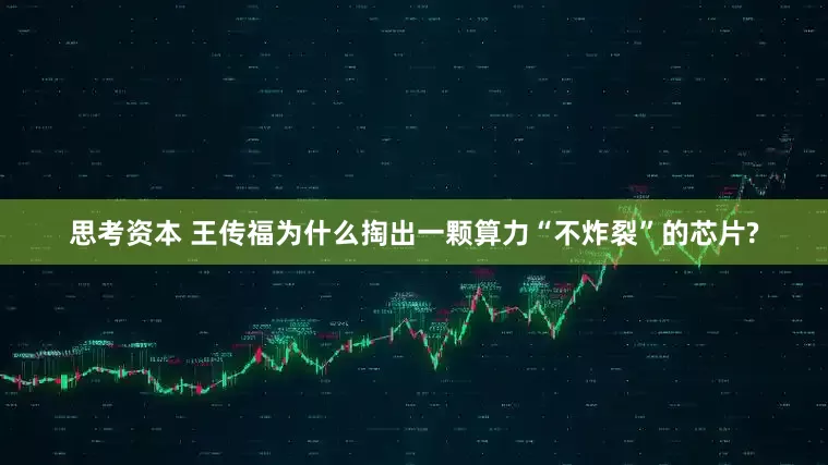 思考资本 王传福为什么掏出一颗算力“不炸裂”的芯片?