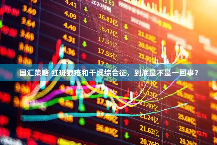 国汇策略 红斑狼疮和干燥综合征，到底是不是一回事？