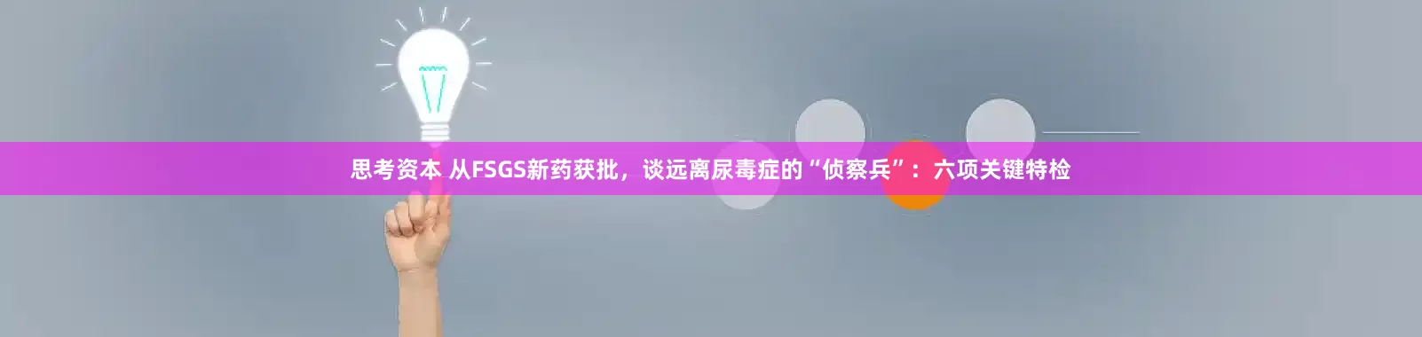 思考资本 从FSGS新药获批，谈远离尿毒症的“侦察兵”：六项关键特检